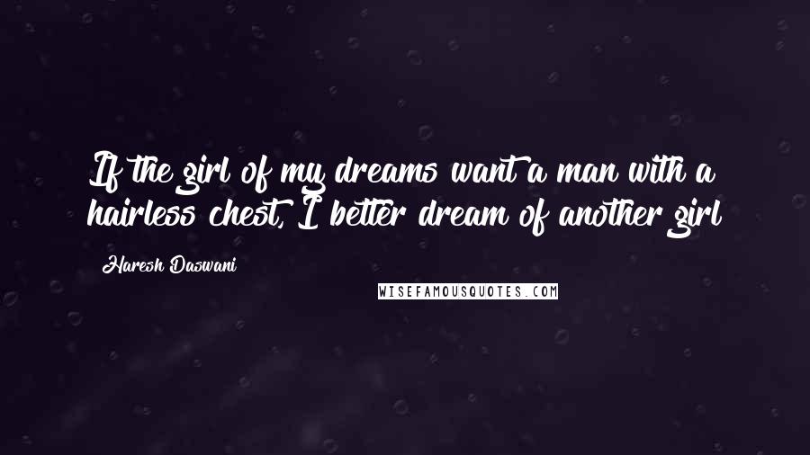 Haresh Daswani Quotes: If the girl of my dreams want a man with a hairless chest, I better dream of another girl