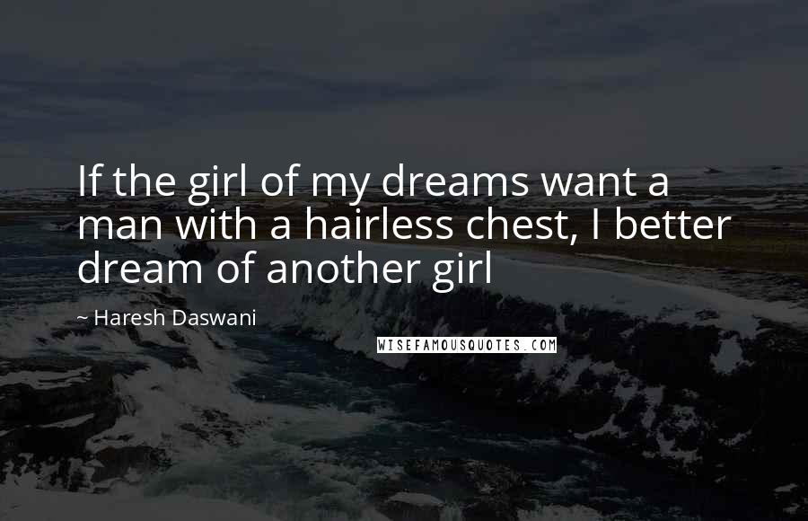 Haresh Daswani Quotes: If the girl of my dreams want a man with a hairless chest, I better dream of another girl