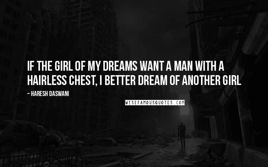 Haresh Daswani Quotes: If the girl of my dreams want a man with a hairless chest, I better dream of another girl