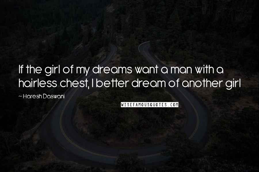 Haresh Daswani Quotes: If the girl of my dreams want a man with a hairless chest, I better dream of another girl