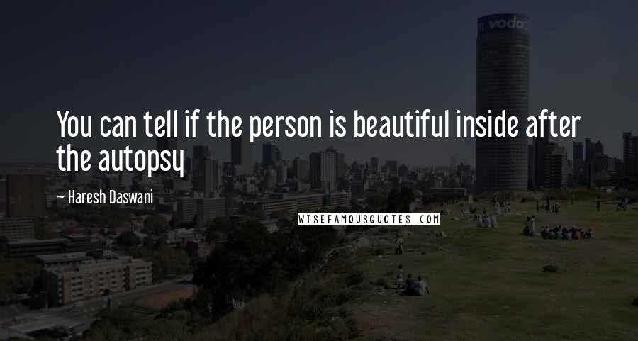 Haresh Daswani Quotes: You can tell if the person is beautiful inside after the autopsy