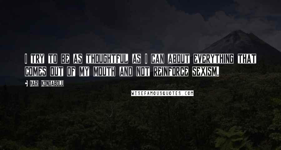 Hari Kondabolu Quotes: I try to be as thoughtful as I can about everything that comes out of my mouth and not reinforce sexism.