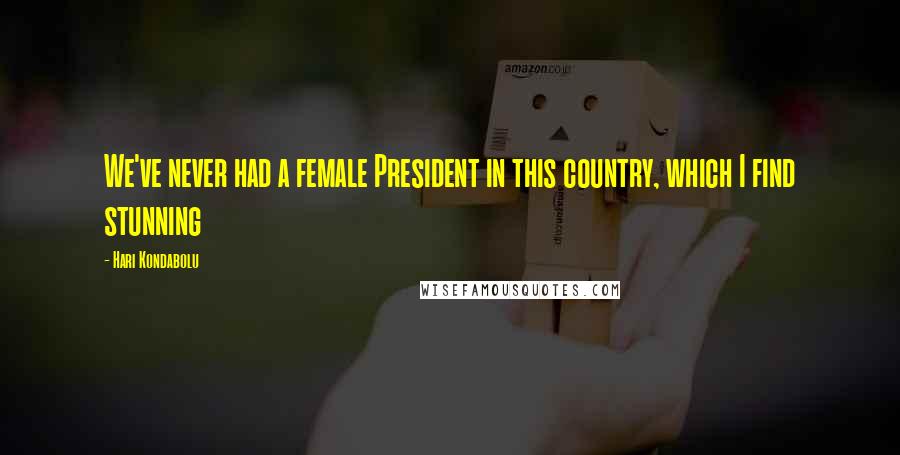 Hari Kondabolu Quotes: We've never had a female President in this country, which I find stunning