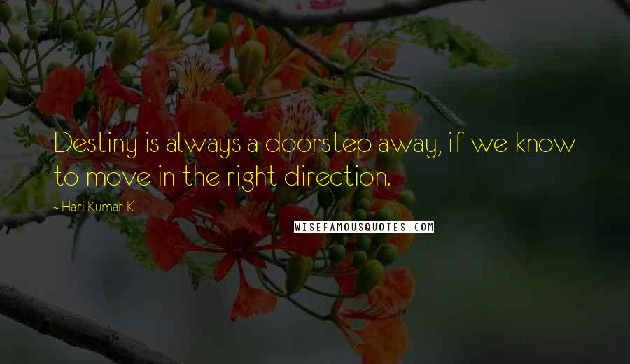 Hari Kumar K Quotes: Destiny is always a doorstep away, if we know to move in the right direction.