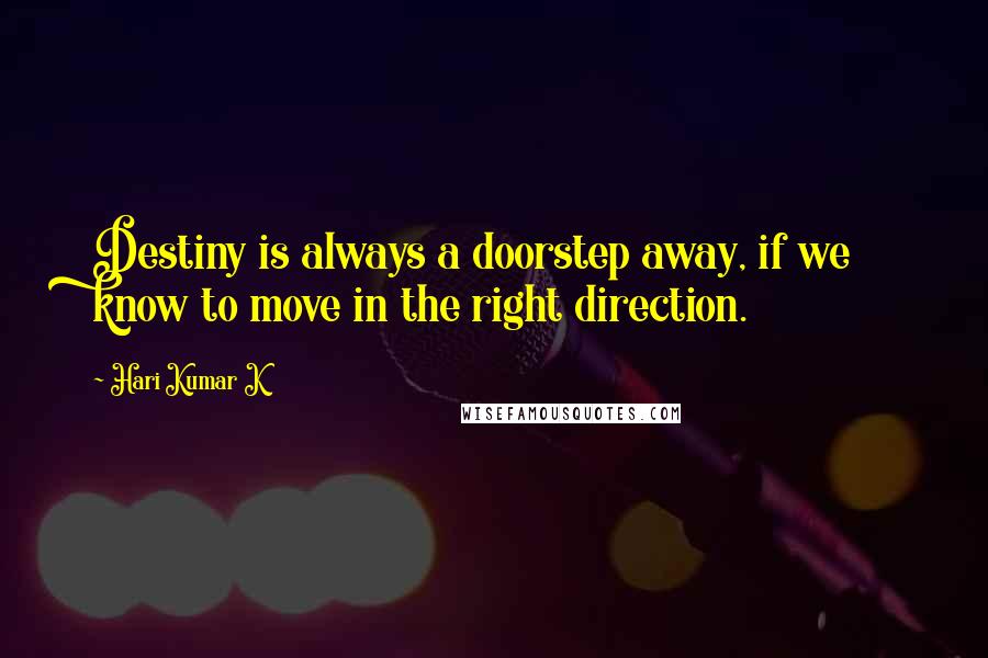 Hari Kumar K Quotes: Destiny is always a doorstep away, if we know to move in the right direction.