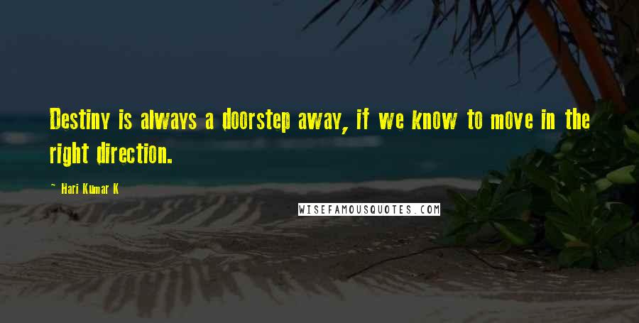 Hari Kumar K Quotes: Destiny is always a doorstep away, if we know to move in the right direction.