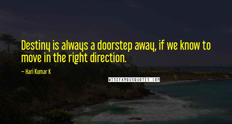 Hari Kumar K Quotes: Destiny is always a doorstep away, if we know to move in the right direction.