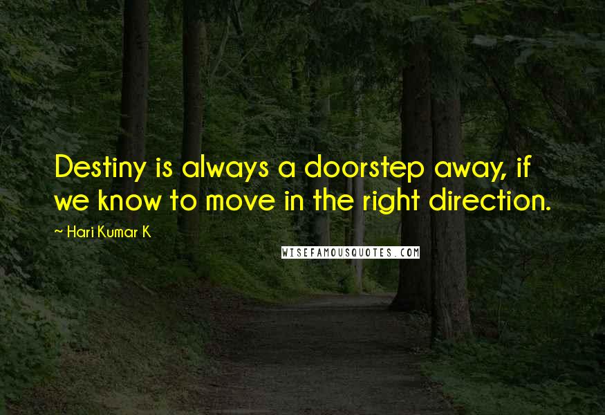 Hari Kumar K Quotes: Destiny is always a doorstep away, if we know to move in the right direction.