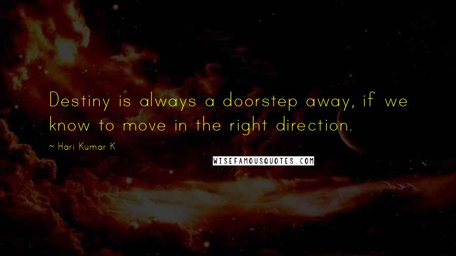 Hari Kumar K Quotes: Destiny is always a doorstep away, if we know to move in the right direction.