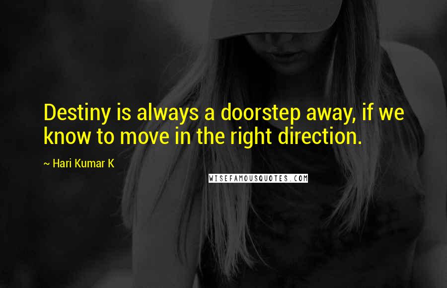 Hari Kumar K Quotes: Destiny is always a doorstep away, if we know to move in the right direction.