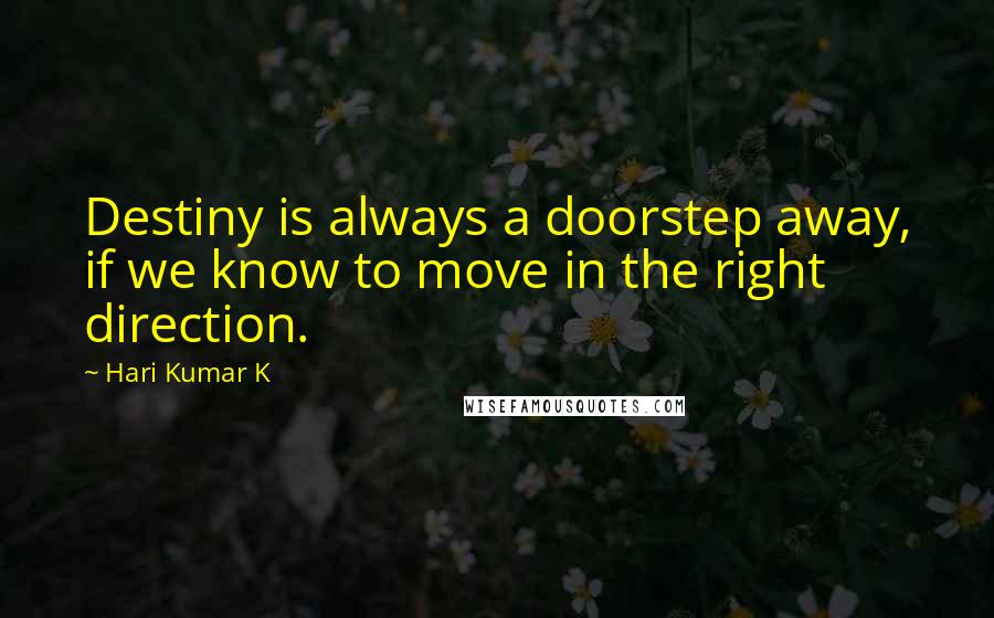 Hari Kumar K Quotes: Destiny is always a doorstep away, if we know to move in the right direction.