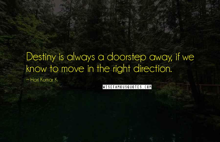 Hari Kumar K Quotes: Destiny is always a doorstep away, if we know to move in the right direction.