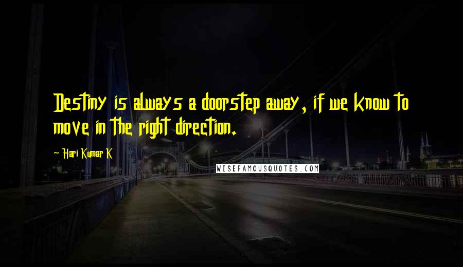 Hari Kumar K Quotes: Destiny is always a doorstep away, if we know to move in the right direction.