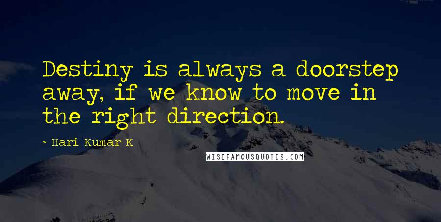 Hari Kumar K Quotes: Destiny is always a doorstep away, if we know to move in the right direction.