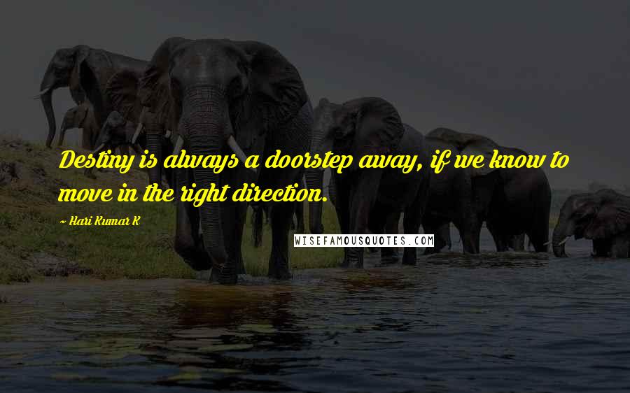 Hari Kumar K Quotes: Destiny is always a doorstep away, if we know to move in the right direction.