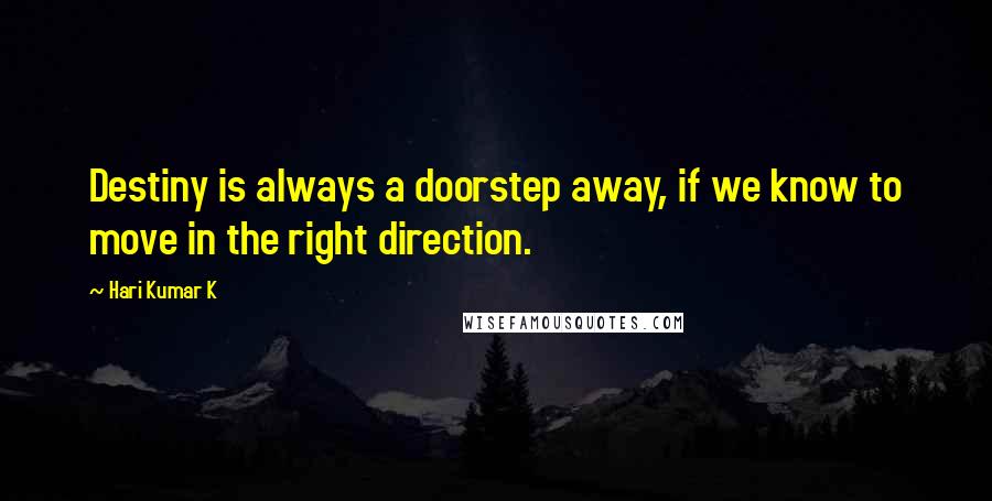 Hari Kumar K Quotes: Destiny is always a doorstep away, if we know to move in the right direction.