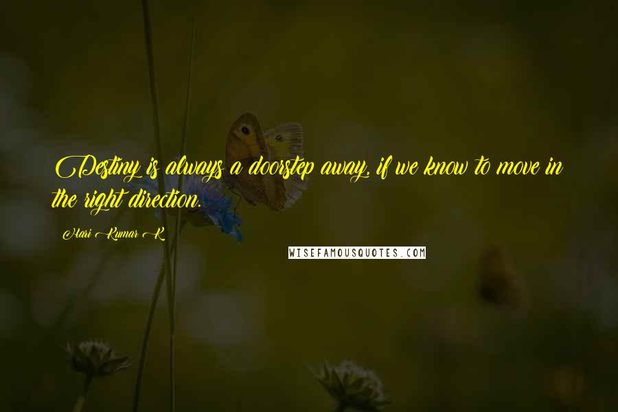 Hari Kumar K Quotes: Destiny is always a doorstep away, if we know to move in the right direction.