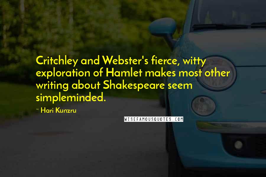 Hari Kunzru Quotes: Critchley and Webster's fierce, witty exploration of Hamlet makes most other writing about Shakespeare seem simpleminded.