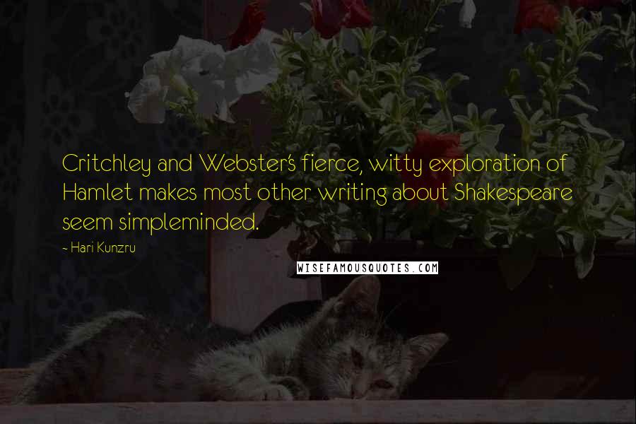 Hari Kunzru Quotes: Critchley and Webster's fierce, witty exploration of Hamlet makes most other writing about Shakespeare seem simpleminded.