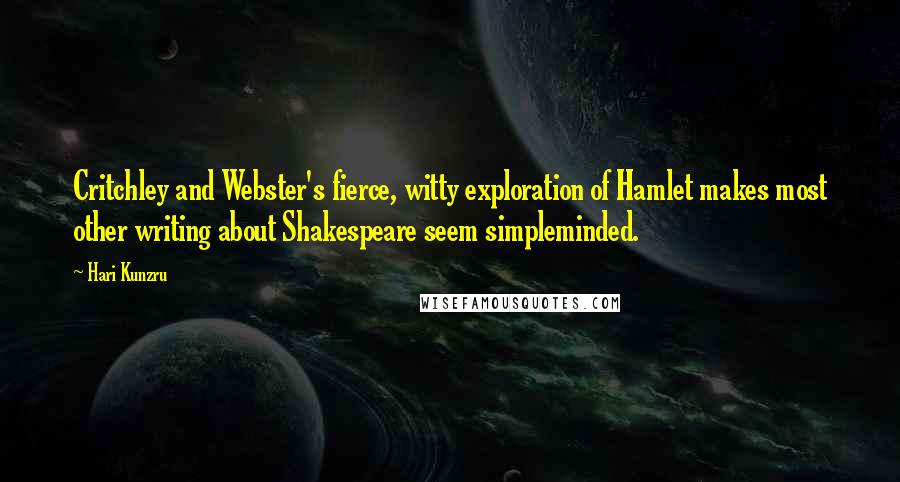 Hari Kunzru Quotes: Critchley and Webster's fierce, witty exploration of Hamlet makes most other writing about Shakespeare seem simpleminded.