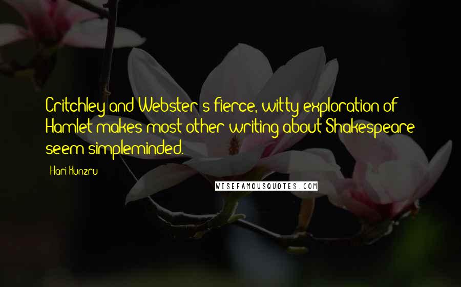 Hari Kunzru Quotes: Critchley and Webster's fierce, witty exploration of Hamlet makes most other writing about Shakespeare seem simpleminded.