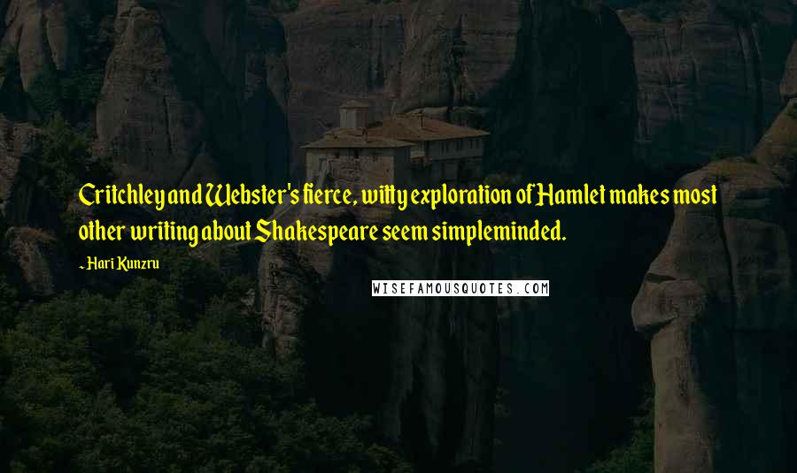 Hari Kunzru Quotes: Critchley and Webster's fierce, witty exploration of Hamlet makes most other writing about Shakespeare seem simpleminded.