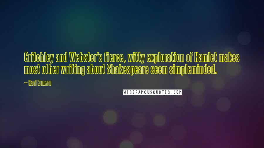 Hari Kunzru Quotes: Critchley and Webster's fierce, witty exploration of Hamlet makes most other writing about Shakespeare seem simpleminded.