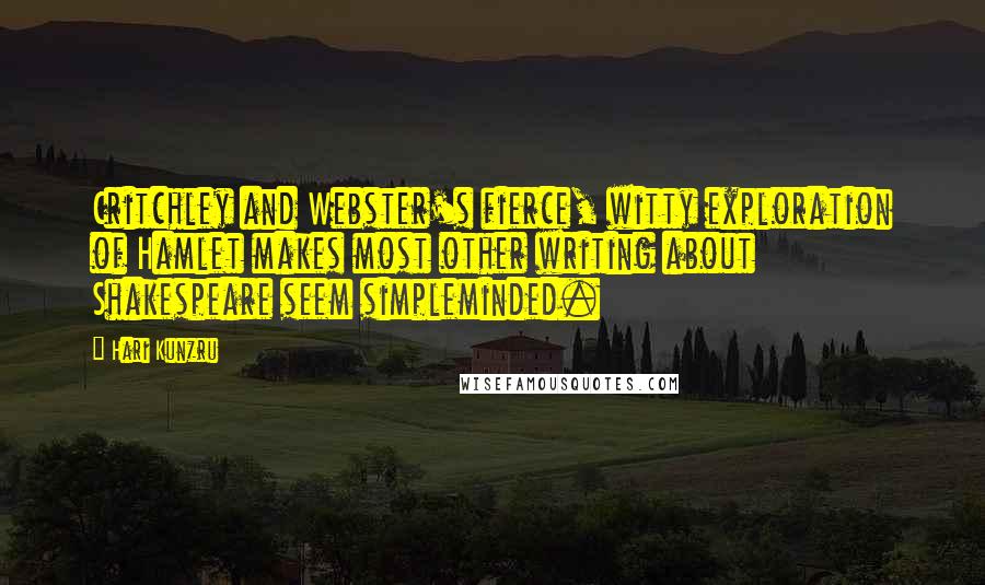 Hari Kunzru Quotes: Critchley and Webster's fierce, witty exploration of Hamlet makes most other writing about Shakespeare seem simpleminded.