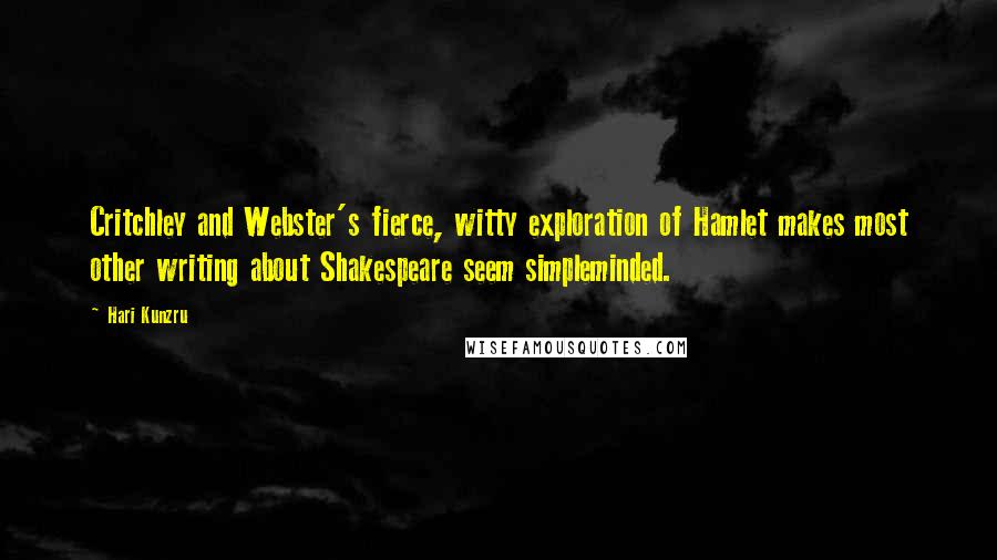 Hari Kunzru Quotes: Critchley and Webster's fierce, witty exploration of Hamlet makes most other writing about Shakespeare seem simpleminded.