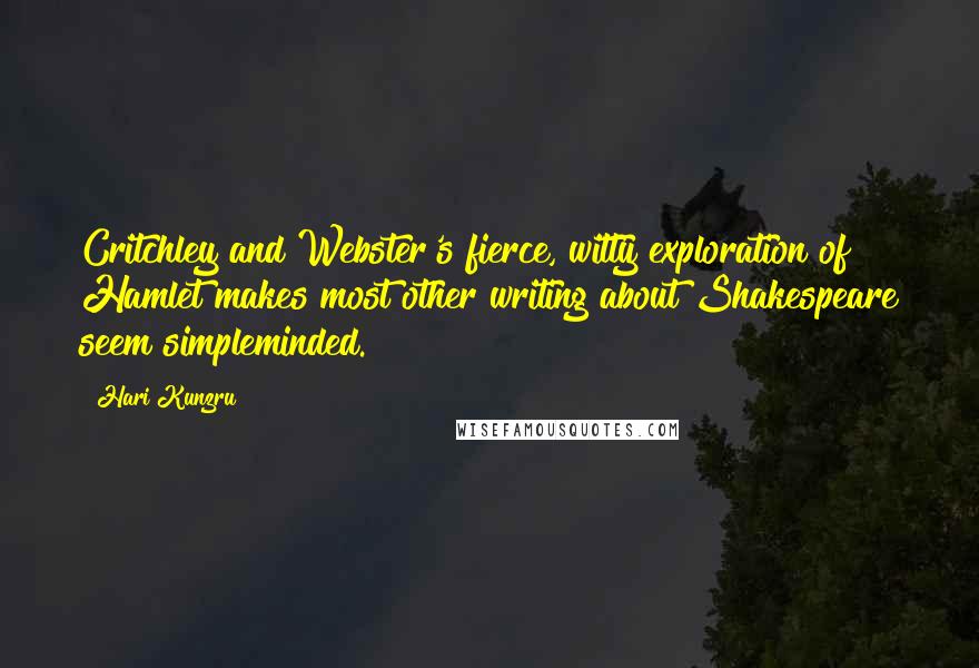 Hari Kunzru Quotes: Critchley and Webster's fierce, witty exploration of Hamlet makes most other writing about Shakespeare seem simpleminded.