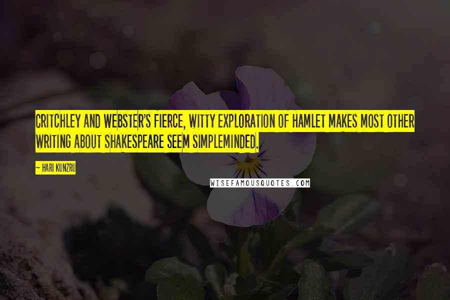 Hari Kunzru Quotes: Critchley and Webster's fierce, witty exploration of Hamlet makes most other writing about Shakespeare seem simpleminded.