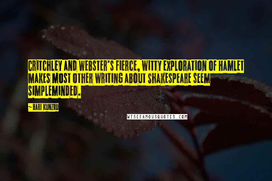 Hari Kunzru Quotes: Critchley and Webster's fierce, witty exploration of Hamlet makes most other writing about Shakespeare seem simpleminded.