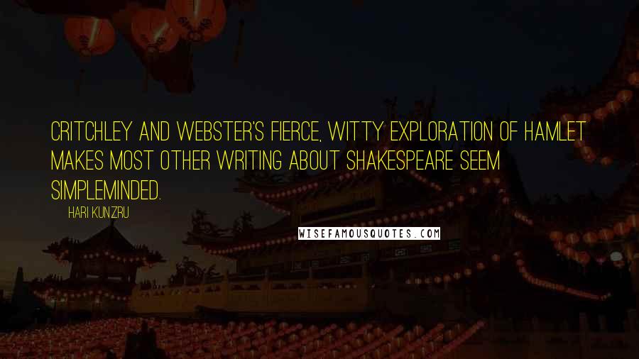 Hari Kunzru Quotes: Critchley and Webster's fierce, witty exploration of Hamlet makes most other writing about Shakespeare seem simpleminded.