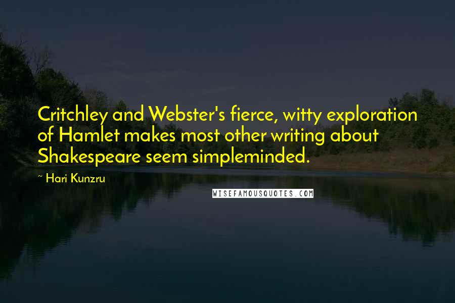 Hari Kunzru Quotes: Critchley and Webster's fierce, witty exploration of Hamlet makes most other writing about Shakespeare seem simpleminded.