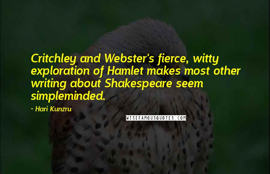 Hari Kunzru Quotes: Critchley and Webster's fierce, witty exploration of Hamlet makes most other writing about Shakespeare seem simpleminded.