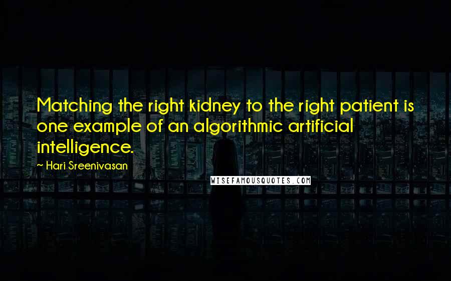 Hari Sreenivasan Quotes: Matching the right kidney to the right patient is one example of an algorithmic artificial intelligence.