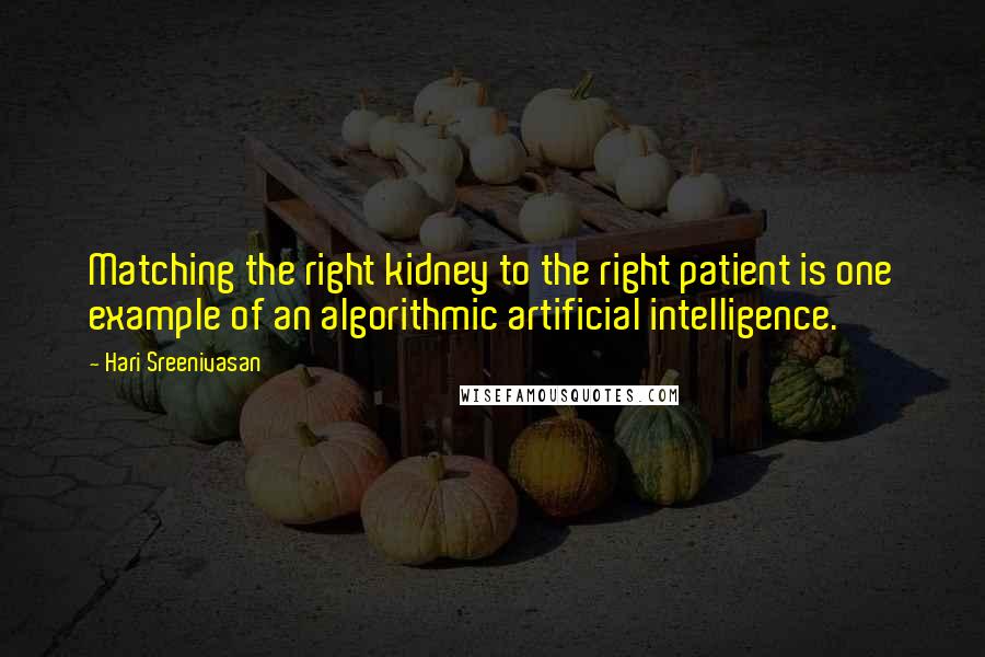 Hari Sreenivasan Quotes: Matching the right kidney to the right patient is one example of an algorithmic artificial intelligence.