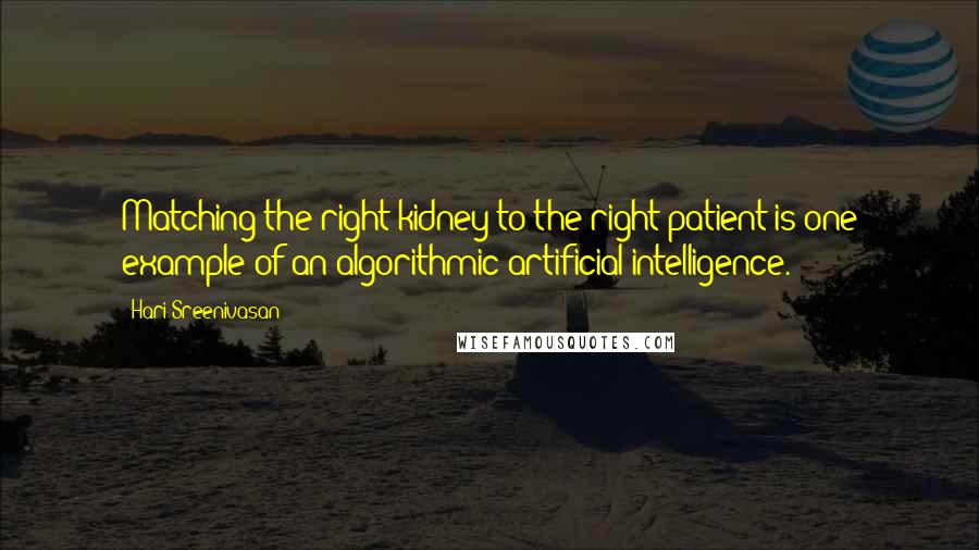 Hari Sreenivasan Quotes: Matching the right kidney to the right patient is one example of an algorithmic artificial intelligence.