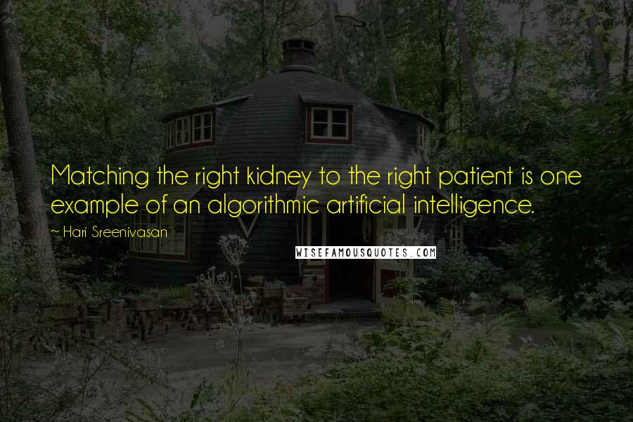 Hari Sreenivasan Quotes: Matching the right kidney to the right patient is one example of an algorithmic artificial intelligence.