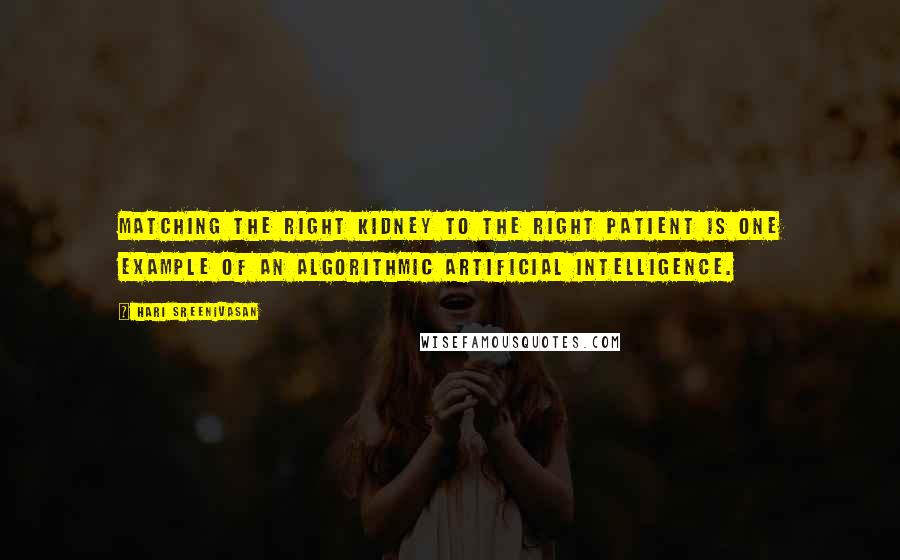 Hari Sreenivasan Quotes: Matching the right kidney to the right patient is one example of an algorithmic artificial intelligence.