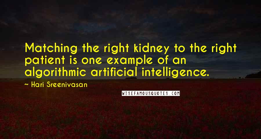 Hari Sreenivasan Quotes: Matching the right kidney to the right patient is one example of an algorithmic artificial intelligence.