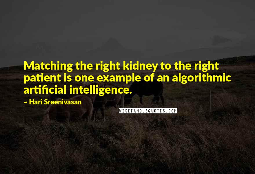 Hari Sreenivasan Quotes: Matching the right kidney to the right patient is one example of an algorithmic artificial intelligence.