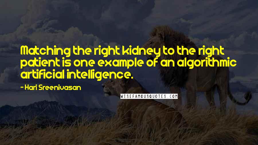 Hari Sreenivasan Quotes: Matching the right kidney to the right patient is one example of an algorithmic artificial intelligence.