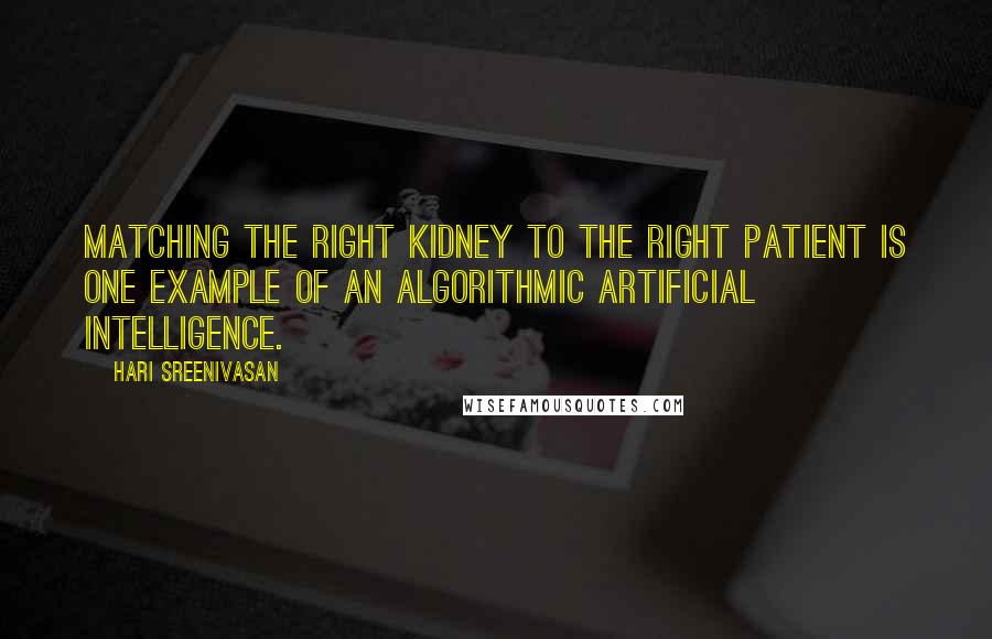 Hari Sreenivasan Quotes: Matching the right kidney to the right patient is one example of an algorithmic artificial intelligence.