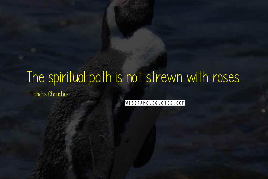 Haridas Chaudhuri Quotes: The spiritual path is not strewn with roses.