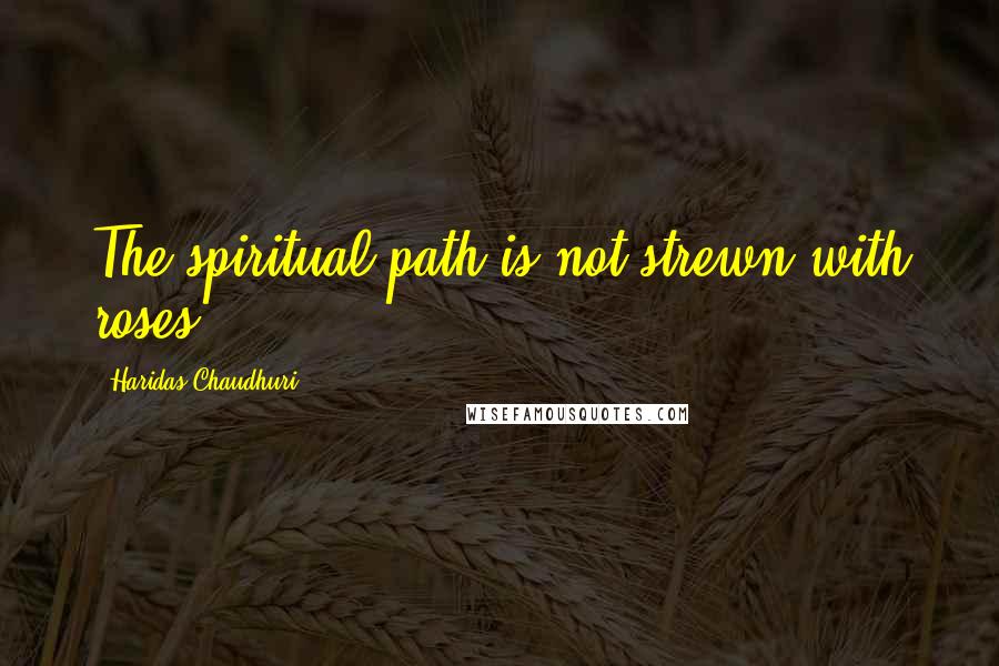 Haridas Chaudhuri Quotes: The spiritual path is not strewn with roses.