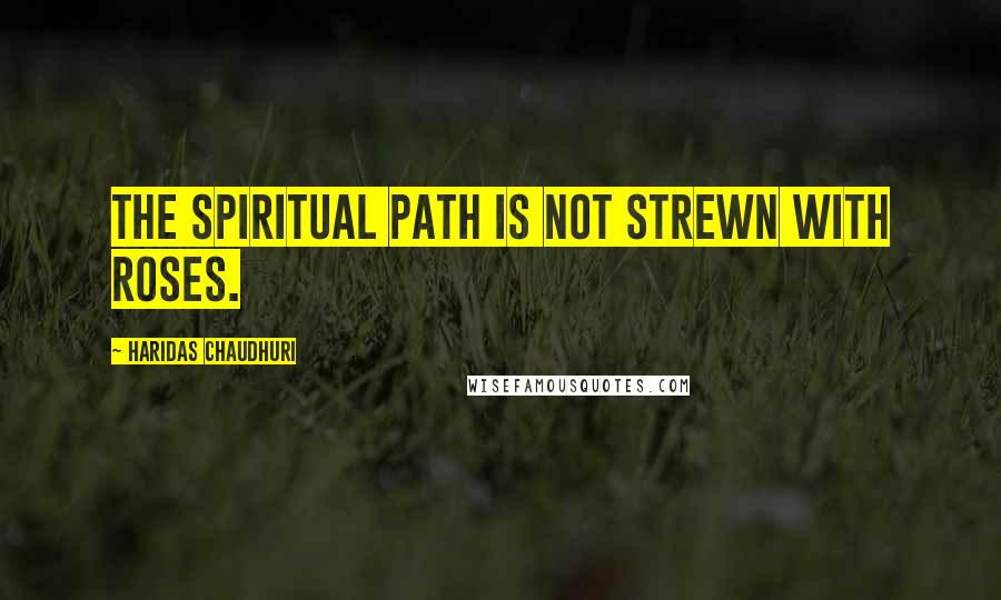 Haridas Chaudhuri Quotes: The spiritual path is not strewn with roses.