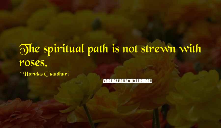 Haridas Chaudhuri Quotes: The spiritual path is not strewn with roses.