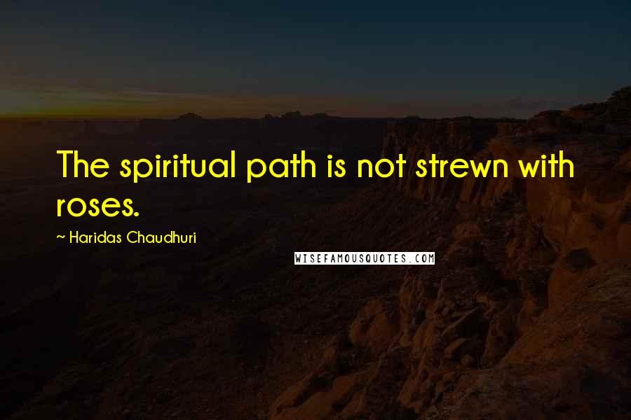 Haridas Chaudhuri Quotes: The spiritual path is not strewn with roses.