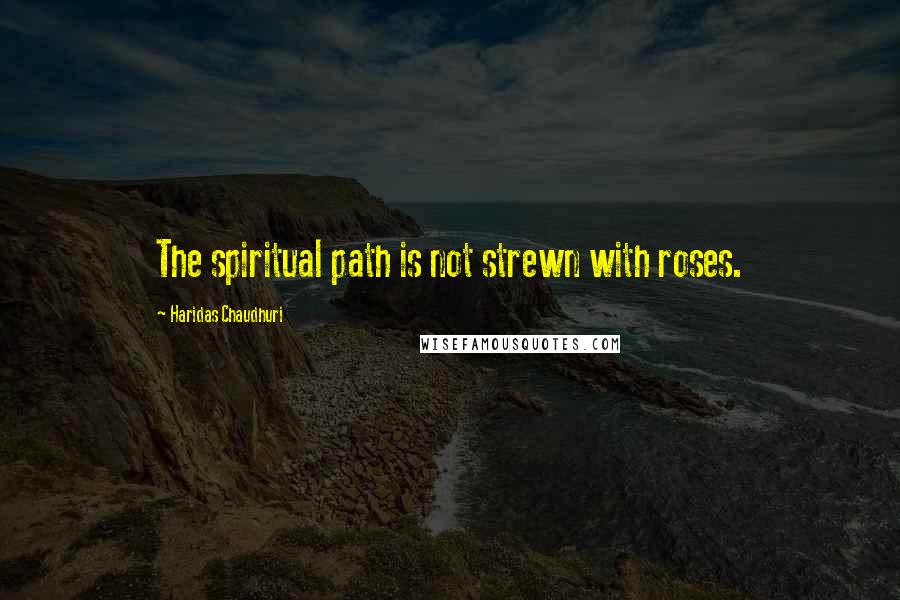 Haridas Chaudhuri Quotes: The spiritual path is not strewn with roses.